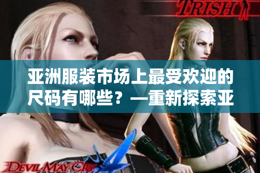 亞洲服裝市場(chǎng)上最受歡迎的尺碼有哪些？—重新探索亞洲尺碼熱門趨勢(shì)