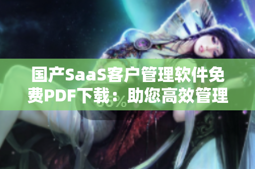 國產(chǎn)SaaS客戶管理軟件免費PDF下載：助您高效管理客戶數(shù)據(jù)