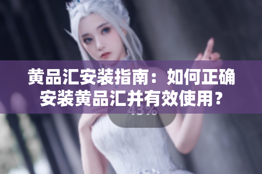 黃品匯安裝指南：如何正確安裝黃品匯并有效使用？