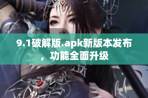 9.1破解版.apk新版本發(fā)布，功能全面升級