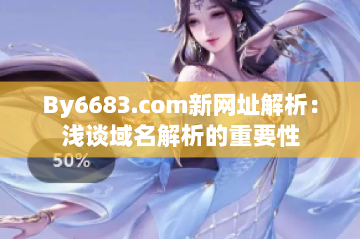 By6683.com新網(wǎng)址解析：淺談域名解析的重要性