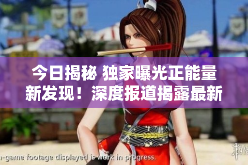 今日揭秘 獨家曝光正能量新發(fā)現(xiàn)！深度報道揭露最新黑料