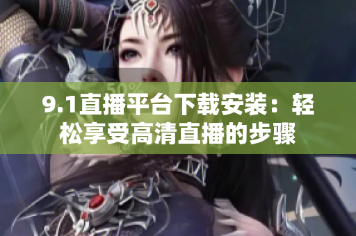 9.1直播平臺下載安裝：輕松享受高清直播的步驟