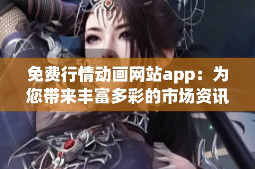 免費(fèi)行情動(dòng)畫網(wǎng)站app：為您帶來豐富多彩的市場(chǎng)資訊和動(dòng)態(tài)的在線應(yīng)用