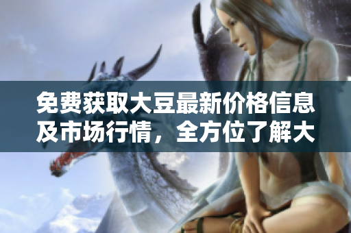 免費獲取大豆最新價格信息及市場行情，全方位了解大豆行情動態(tài)