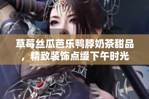 草莓絲瓜芭樂(lè)鴨脖奶茶甜品，精致裝飾點(diǎn)綴下午時(shí)光
