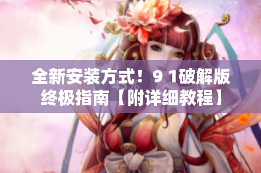 全新安裝方式！9 1破解版終極指南【附詳細(xì)教程】