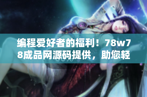 編程愛好者的福利！78w78成品網(wǎng)源碼提供，助您輕松搭建專業(yè)網(wǎng)站