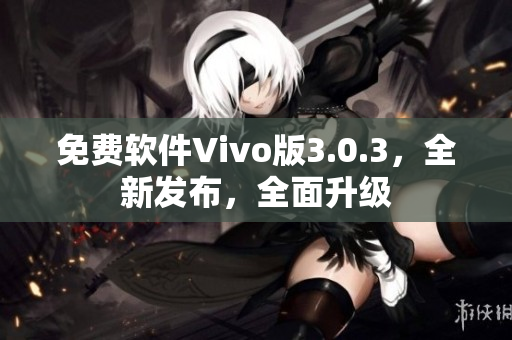 免費(fèi)軟件Vivo版3.0.3，全新發(fā)布，全面升級(jí)