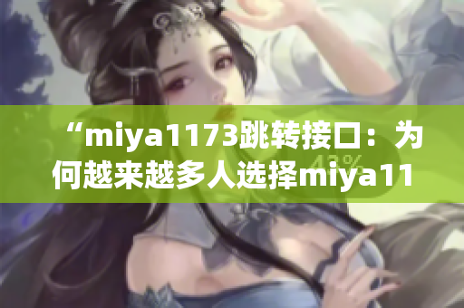 “miya1173跳轉(zhuǎn)接口：為何越來(lái)越多人選擇miya1173平臺(tái)進(jìn)行跳轉(zhuǎn)？”