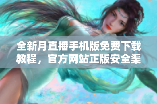 全新月直播手機版免費下載教程，官方網(wǎng)站正版安全渠道，盡情暢享影視盛宴