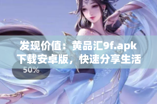 發(fā)現(xiàn)價值：黃品匯9f.apk下載安卓版，快速分享生活好物