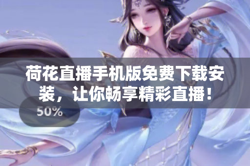 荷花直播手機(jī)版免費(fèi)下載安裝，讓你暢享精彩直播！