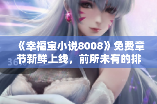 《幸福寶小說8008》免費(fèi)章節(jié)新鮮上線，前所未有的排行等你來挑戰(zhàn)！