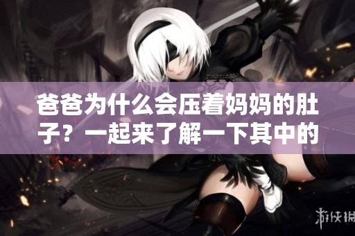 爸爸為什么會壓著媽媽的肚子？一起來了解一下其中的原因吧