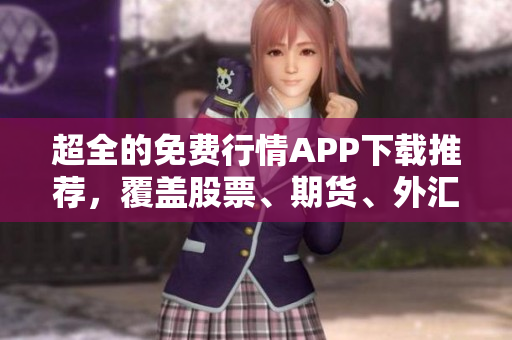 超全的免費行情APP下載推薦，覆蓋股票、期貨、外匯等多領域
