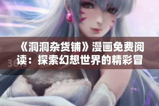 《洞洞雜貨鋪》漫畫免費閱讀：探索幻想世界的精彩冒險