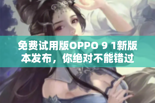 免費(fèi)試用版OPPO 9 1新版本發(fā)布，你絕對不能錯(cuò)過