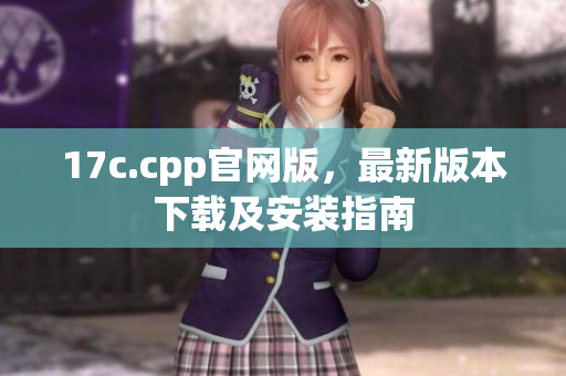 17c.cpp官網(wǎng)版，最新版本下載及安裝指南