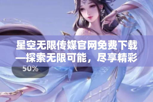 星空無限傳媒官網(wǎng)免費(fèi)下載—探索無限可能，盡享精彩娛樂時(shí)光