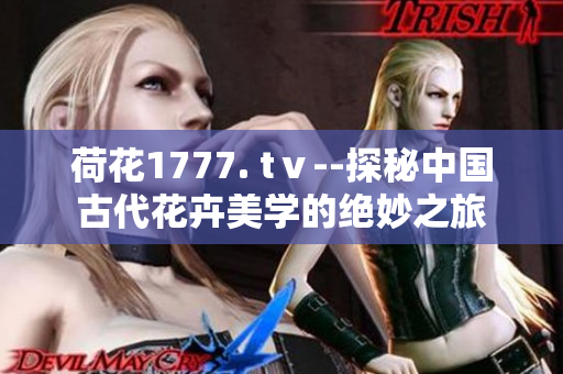 荷花1777. tⅴ--探秘中國(guó)古代花卉美學(xué)的絕妙之旅
