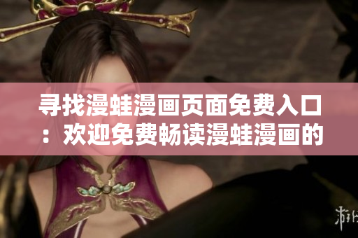 尋找漫蛙漫畫頁(yè)面免費(fèi)入口：歡迎免費(fèi)暢讀漫蛙漫畫的秘籍