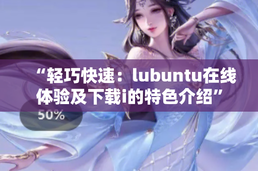 “輕巧快速：lubuntu在線體驗及下載i的特色介紹”