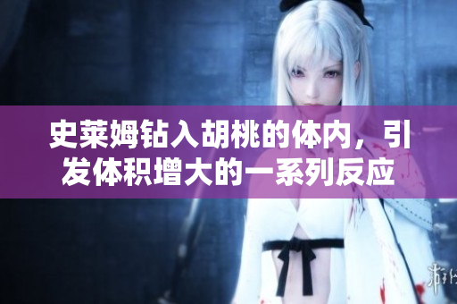 史萊姆鉆入胡桃的體內(nèi)，引發(fā)體積增大的一系列反應(yīng)