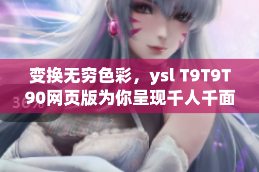 變換無窮色彩，ysl T9T9T90網(wǎng)頁版為你呈現(xiàn)千人千面風(fēng)采