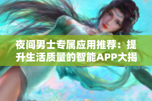 夜間男士專屬應(yīng)用推薦：提升生活質(zhì)量的智能APP大揭密