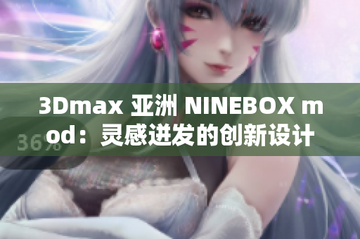 3Dmax 亞洲 NINEBOX mod：靈感迸發(fā)的創(chuàng)新設(shè)計(jì)