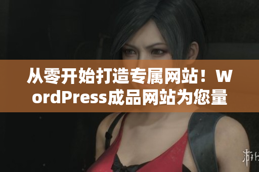 從零開始打造專屬網(wǎng)站！WordPress成品網(wǎng)站為您量身定制