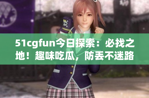 51cgfun今日探索：必找之地！趣味吃瓜，防丟不迷路！