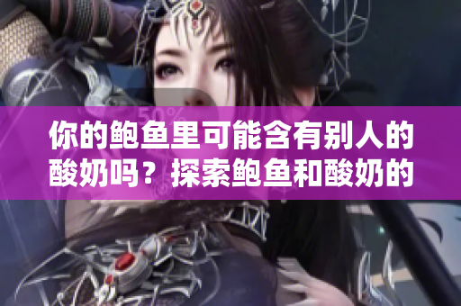 你的鮑魚里可能含有別人的酸奶嗎？探索鮑魚和酸奶的潛在搭配奧秘