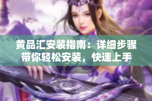 黃品匯安裝指南：詳細(xì)步驟帶你輕松安裝，快速上手