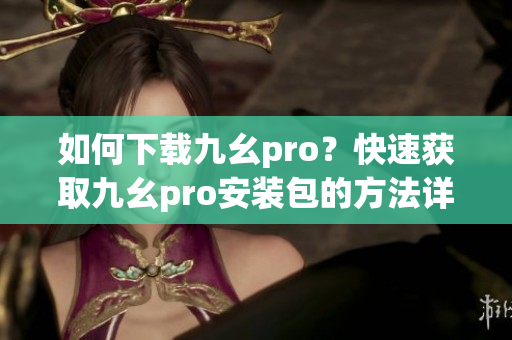 如何下載九幺pro？快速獲取九幺pro安裝包的方法詳解