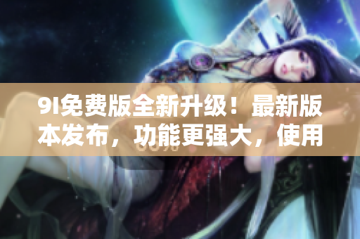 9I免費(fèi)版全新升級！最新版本發(fā)布，功能更強(qiáng)大，使用更便捷，歡迎體驗(yàn)！