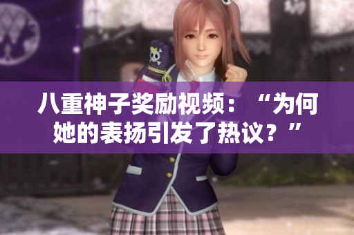 八重神子獎勵視頻：“為何她的表揚(yáng)引發(fā)了熱議？”
