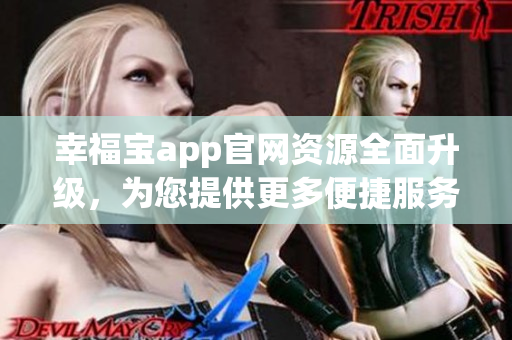 幸福寶app官網(wǎng)資源全面升級(jí)，為您提供更多便捷服務(wù)