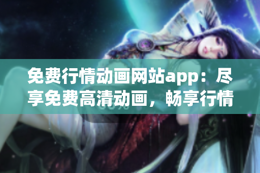 免費(fèi)行情動(dòng)畫(huà)網(wǎng)站app：盡享免費(fèi)高清動(dòng)畫(huà)，暢享行情資訊