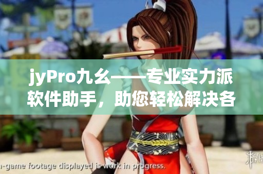 jyPro九幺——專業(yè)實(shí)力派軟件助手，助您輕松解決各類電腦問題
