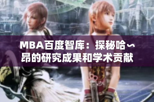 MBA百度智庫(kù)：探秘哈∽昂的研究成果和學(xué)術(shù)貢獻(xiàn)