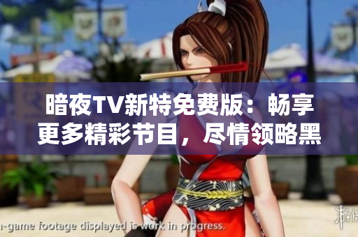 暗夜TV新特免費版：暢享更多精彩節(jié)目，盡情領(lǐng)略黑夜的樂趣