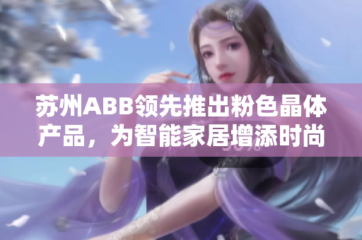 蘇州ABB領(lǐng)先推出粉色晶體產(chǎn)品，為智能家居增添時(shí)尚元素