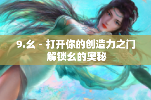 9.幺 - 打開(kāi)你的創(chuàng)造力之門(mén) 解鎖幺的奧秘