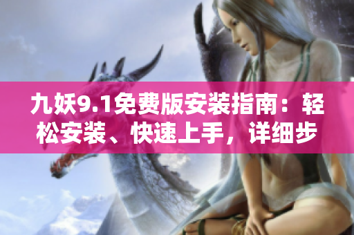 九妖9.1免費版安裝指南：輕松安裝、快速上手，詳細(xì)步驟一網(wǎng)打盡