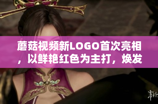 蘑菇視頻新LOGO首次亮相，以鮮艷紅色為主打，煥發(fā)全新活力