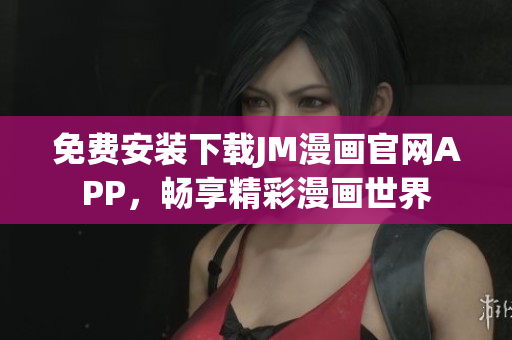 免費(fèi)安裝下載JM漫畫(huà)官網(wǎng)APP，暢享精彩漫畫(huà)世界