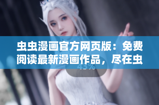 蟲蟲漫畫官方網(wǎng)頁版：免費閱讀最新漫畫作品，盡在蟲蟲漫畫官網(wǎng)