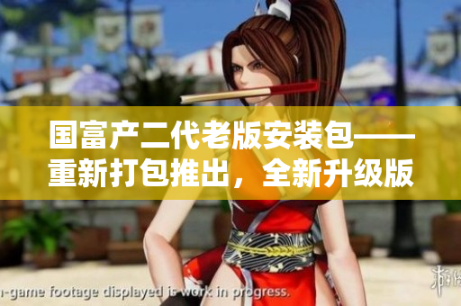 國(guó)富產(chǎn)二代老版安裝包——重新打包推出，全新升級(jí)版發(fā)布！